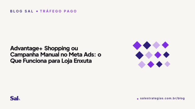 Advantage+ Shopping ou Campanha Manual no Meta Ads: o Que Funciona para Loja Enxuta