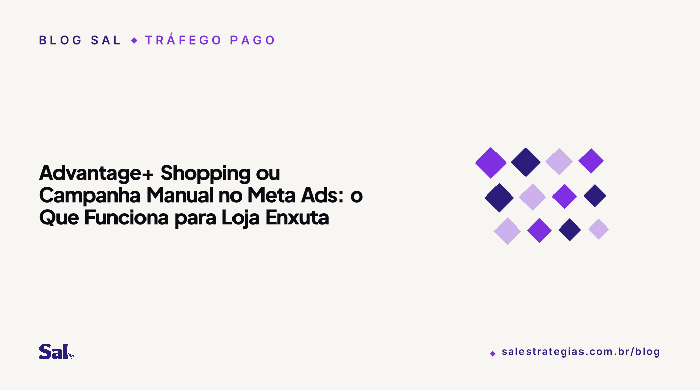 Advantage+ Shopping ou Campanha Manual no Meta Ads: o Que Funciona para Loja Enxuta