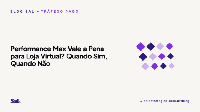 Performance Max Vale a Pena? Quando Sim, Quando Não