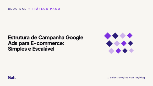 Estrutura de Campanha Google Ads para E-commerce: Simples e Escalável